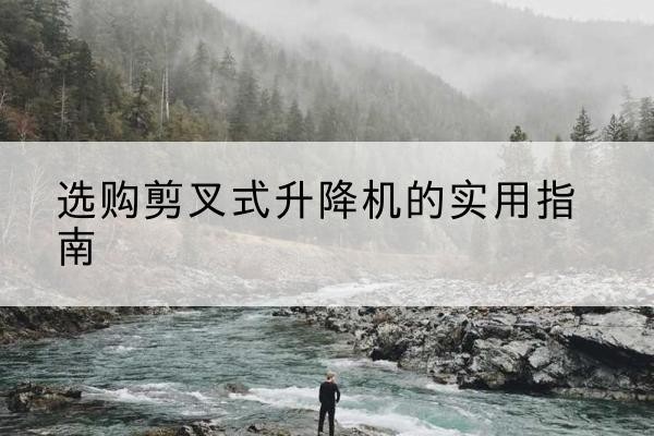 琅琊剪叉式升降机怎么选-选购剪叉式升降机的实用指南