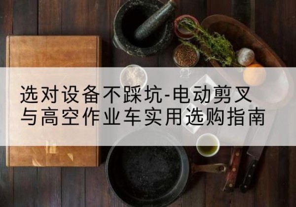 琅琊电动剪叉升降平台怎么选-选对设备不踩坑-电动剪叉与高空作业车实用选购指南