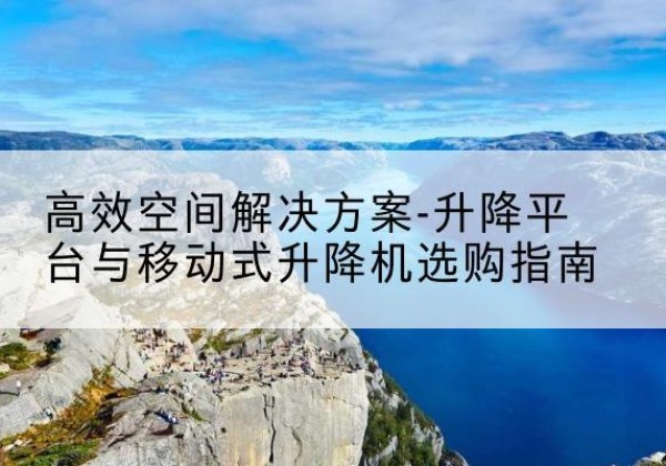 琅琊升降平台厂家-*空间解决方案-升降平台与移动式升降机选购指南