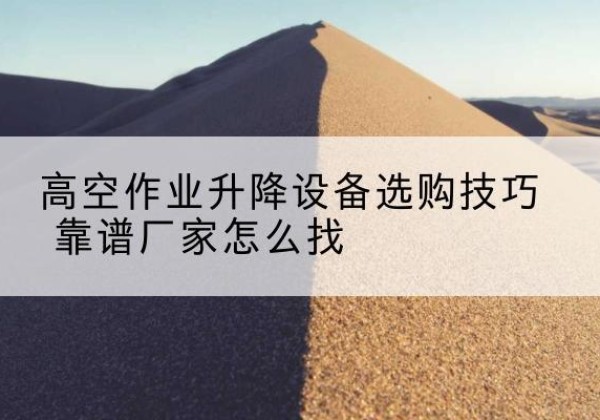 琅琊电动升降平台厂家推荐-高空作业升降设备选购技巧 靠谱厂家怎么找